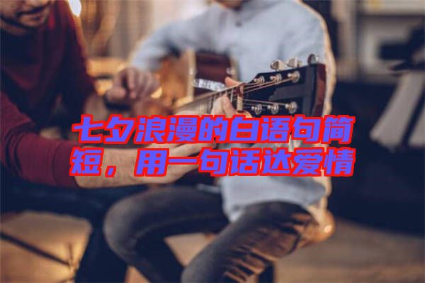 七夕浪漫的白語句簡(jiǎn)短，用一句話達(dá)愛情