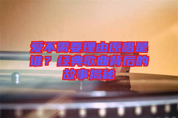 愛(ài)不需要理由原唱是誰(shuí)？經(jīng)典歌曲背后的故事揭秘