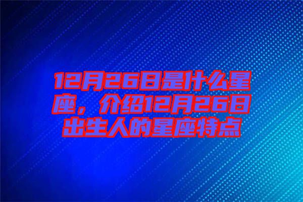 12月26日是什么星座，介紹12月26日出生人的星座特點