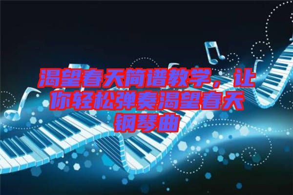 渴望春天簡譜教學(xué)，讓你輕松彈奏渴望春天鋼琴曲