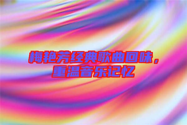 梅艷芳經(jīng)典歌曲回味，重溫音樂記憶