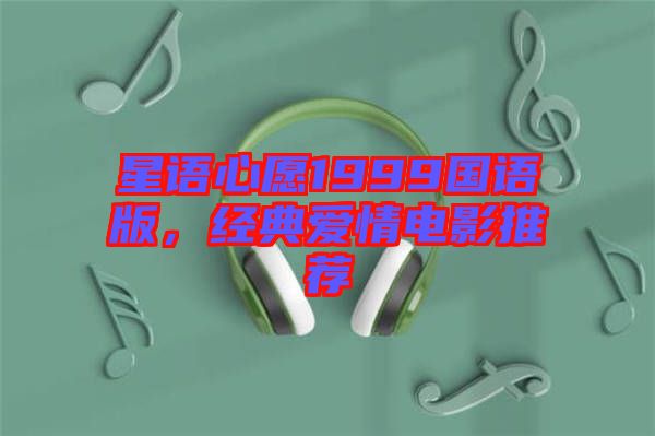 星語(yǔ)心愿1999國(guó)語(yǔ)版，經(jīng)典愛(ài)情電影推薦