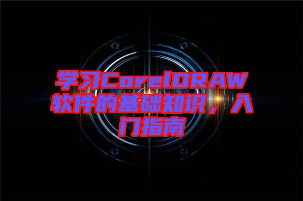 學(xué)習(xí)CorelDRAW軟件的基礎(chǔ)知識，入門指南