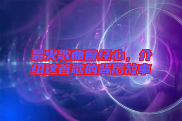 最火歌曲曾經(jīng)心，介紹這首歌的背后故事