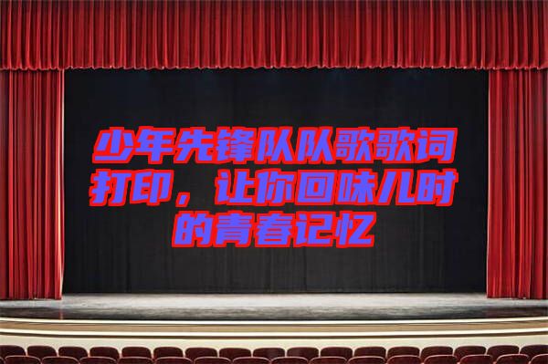 少年先鋒隊隊歌歌詞打印，讓你回味兒時的青春記憶