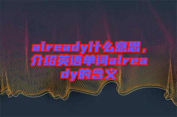 already什么意思，介紹英語單詞already的含義