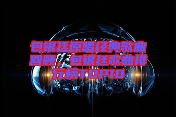 包銀廷原唱經(jīng)典歌曲回顧，包銀廷歌曲排行榜TOP10