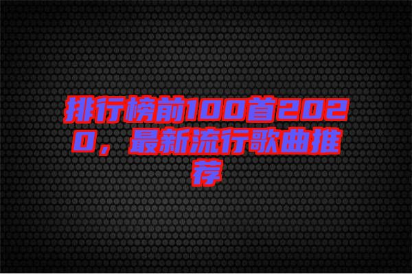 排行榜前100首2020，最新流行歌曲推薦