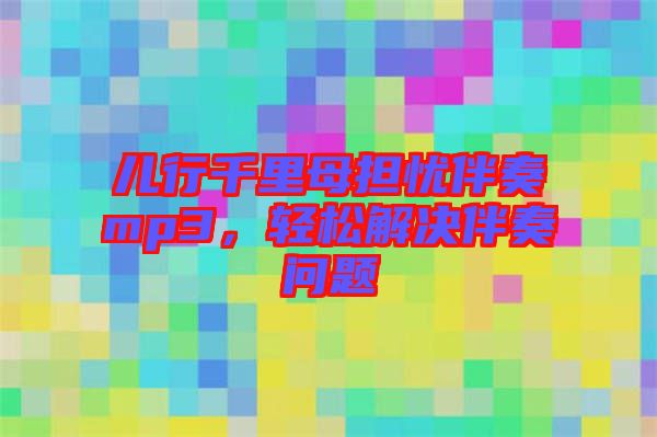 兒行千里母擔(dān)憂伴奏mp3，輕松解決伴奏問題