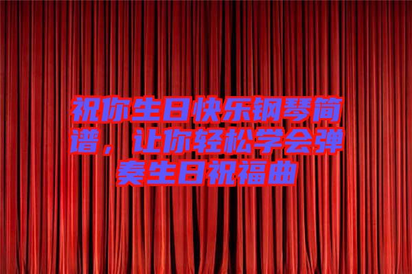祝你生日快樂鋼琴簡譜，讓你輕松學(xué)會彈奏生日祝福曲