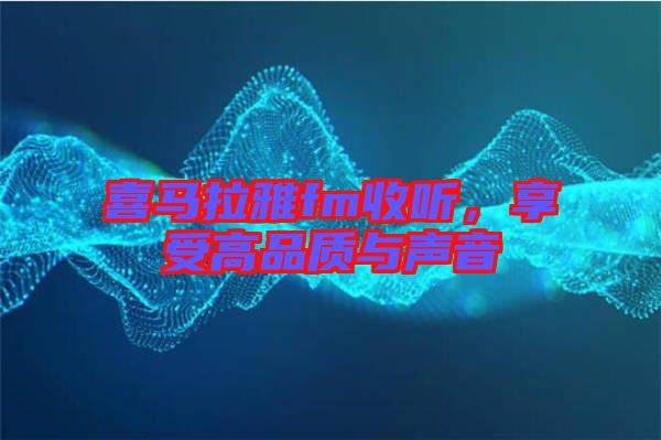 喜馬拉雅fm收聽，享受高品質(zhì)與聲音
