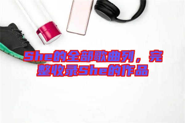 She的全部歌曲列，完整收錄She的作品
