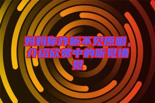 媽媽你咋聽(tīng)不見(jiàn)原唱，介紹欣賞中的聽(tīng)覺(jué)錯(cuò)覺(jué)