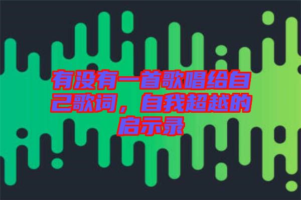 有沒有一首歌唱給自己歌詞，自我超越的啟示錄
