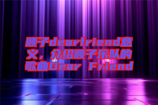 順子dearfriend意義，介紹順子樂隊(duì)的歌曲Dear Friend