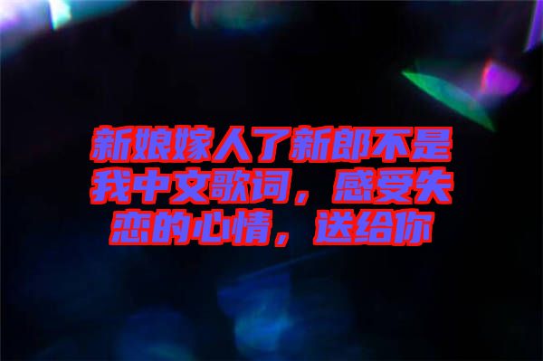 新娘嫁人了新郎不是我中文歌詞，感受失戀的心情，送給你