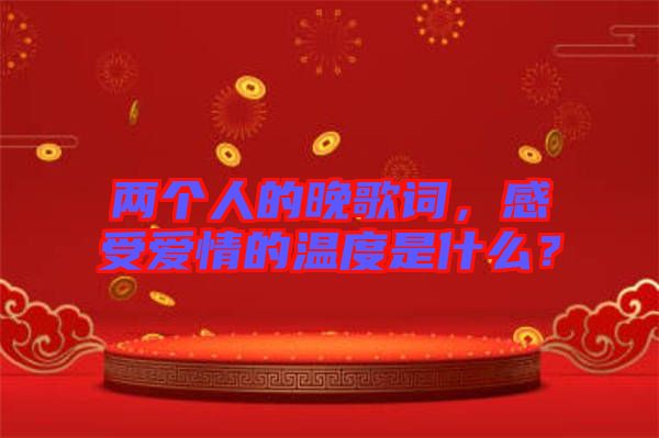 兩個人的晚歌詞，感受愛情的溫度是什么？