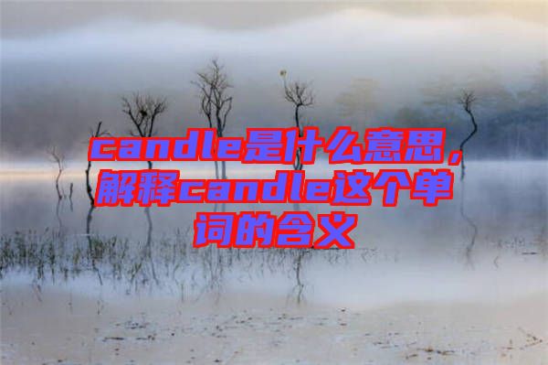 candle是什么意思，解釋candle這個(gè)單詞的含義