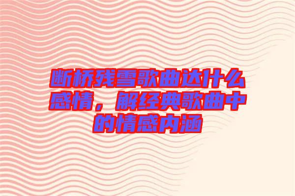 斷橋殘雪歌曲達(dá)什么感情，解經(jīng)典歌曲中的情感內(nèi)涵