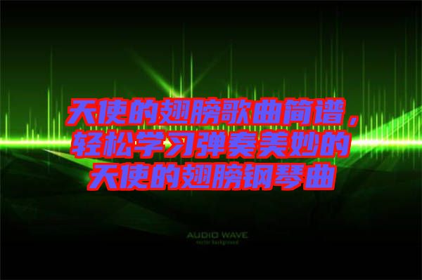 天使的翅膀歌曲簡(jiǎn)譜，輕松學(xué)習(xí)彈奏美妙的天使的翅膀鋼琴曲
