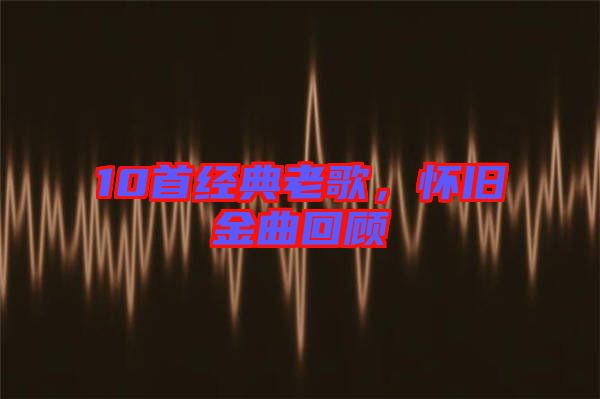 10首經(jīng)典老歌，懷舊金曲回顧
