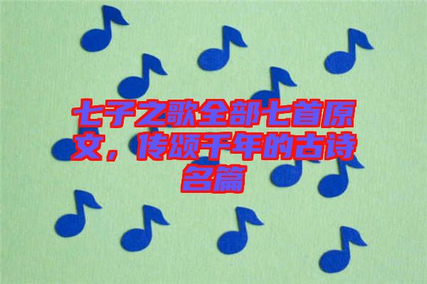 七子之歌全部七首原文，傳頌千年的古詩名篇