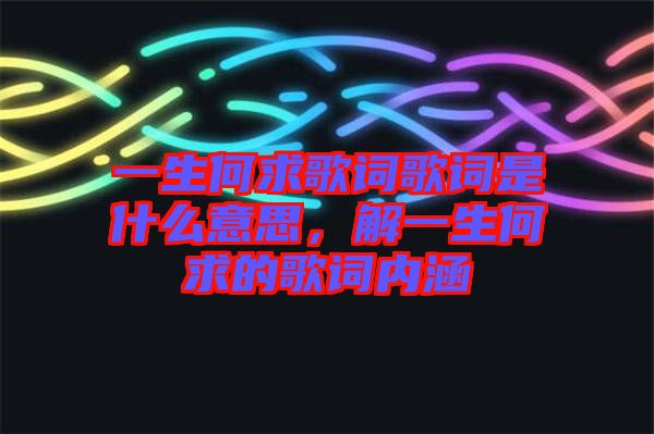 一生何求歌詞歌詞是什么意思，解一生何求的歌詞內(nèi)涵