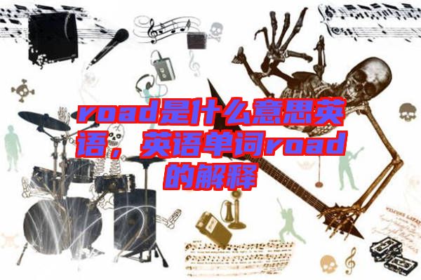 road是什么意思英語，英語單詞road的解釋