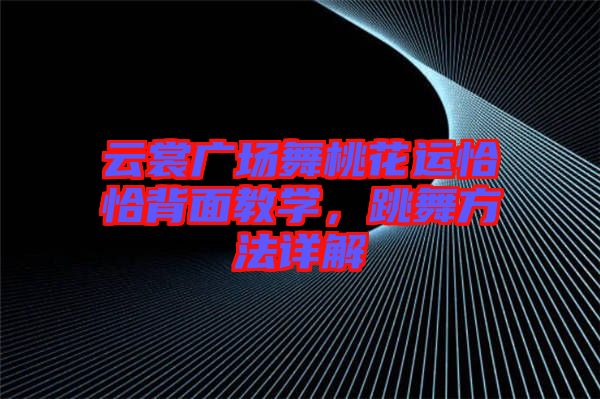 云裳廣場舞桃花運恰恰背面教學(xué)，跳舞方法詳解