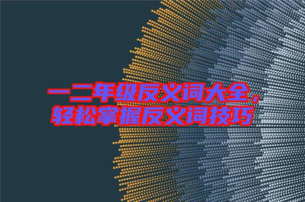 一二年級(jí)反義詞大全，輕松掌握反義詞技巧