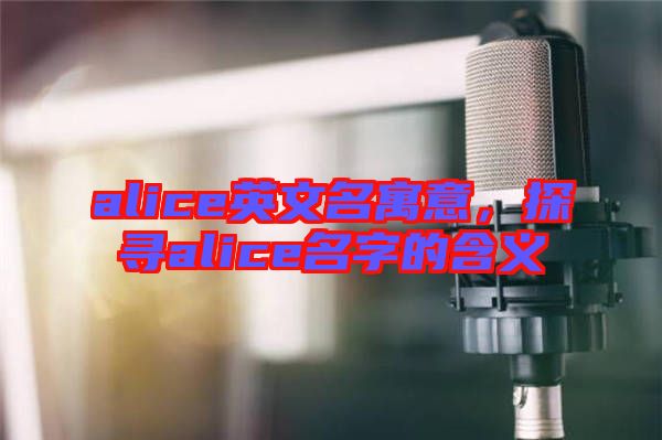 alice英文名寓意，探尋alice名字的含義