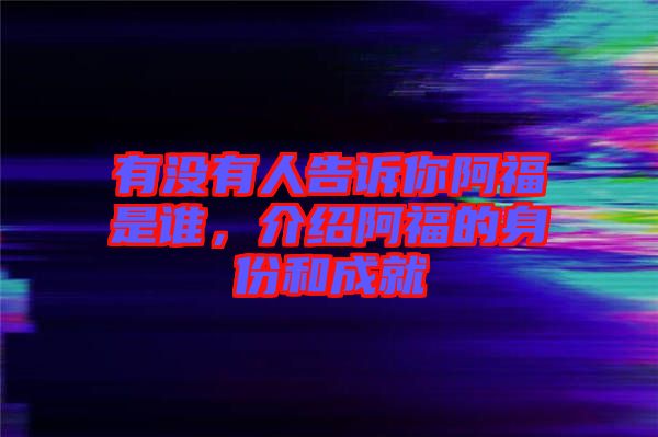 有沒有人告訴你阿福是誰，介紹阿福的身份和成就