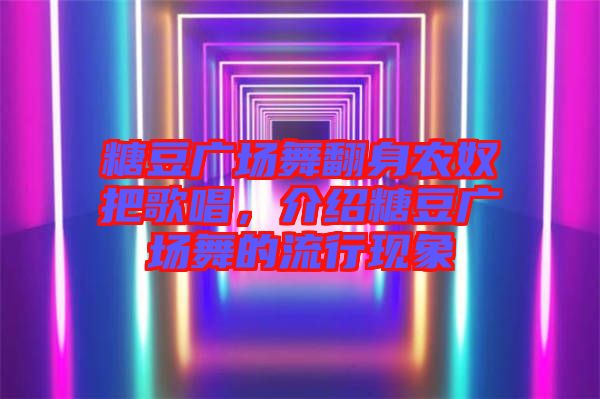 糖豆廣場(chǎng)舞翻身農(nóng)奴把歌唱，介紹糖豆廣場(chǎng)舞的流行現(xiàn)象