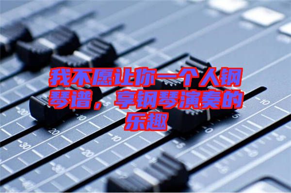 我不愿讓你一個人鋼琴譜，享鋼琴演奏的樂趣