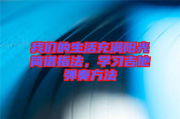 我們的生活充滿陽光簡譜指法，學(xué)習(xí)吉他彈奏方法