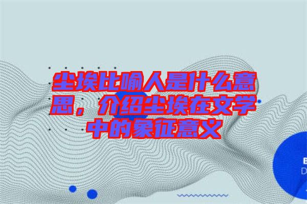 塵埃比喻人是什么意思，介紹塵埃在文學中的象征意義