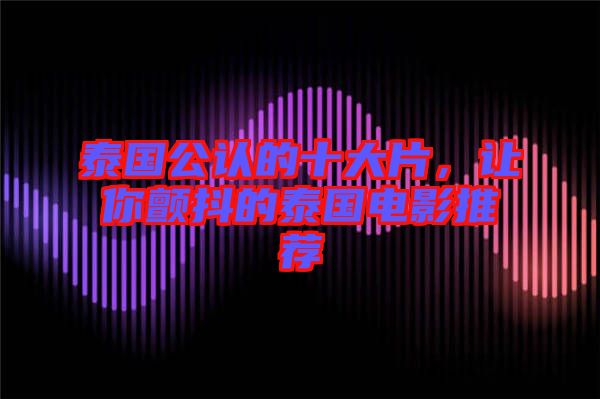 泰國公認的十大片，讓你顫抖的泰國電影推薦