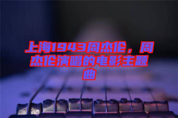 上海1943周杰倫，周杰倫演唱的電影主題曲