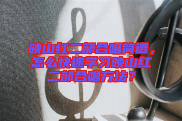 映山紅二部合唱簡譜，怎么快速學習映山紅二部合唱方法？