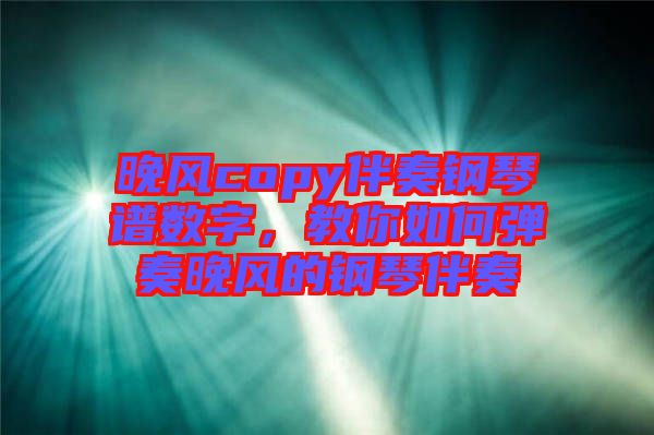 晚風(fēng)copy伴奏鋼琴譜數(shù)字，教你如何彈奏晚風(fēng)的鋼琴伴奏