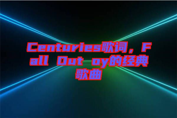 Centuries歌詞，F(xiàn)all Out oy的經(jīng)典歌曲