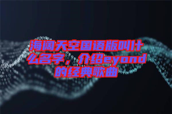 海闊天空國語版叫什么名字，介紹eyond的經典歌曲
