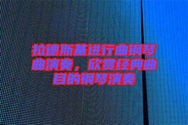 拉德斯基進行曲鋼琴曲演奏，欣賞經(jīng)典曲目的鋼琴演奏