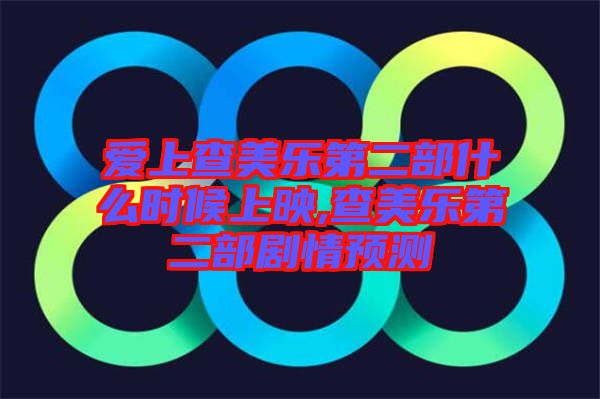愛上查美樂(lè)第二部什么時(shí)候上映,查美樂(lè)第二部劇情預(yù)測(cè)