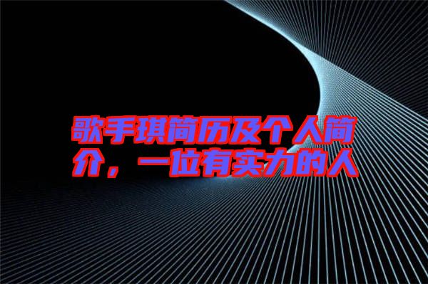 歌手琪簡(jiǎn)歷及個(gè)人簡(jiǎn)介，一位有實(shí)力的人