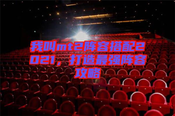 我叫mt2陣容搭配2021，打造最強陣容攻略