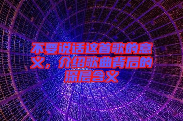 不要說話這首歌的意義，介紹歌曲背后的深層含義