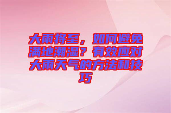 大雨將至，如何避免滿地潮濕？有效應對大雨天氣的方法和技巧