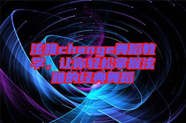 泫雅change舞蹈教學(xué)，讓你輕松掌握泫雅的經(jīng)典舞蹈