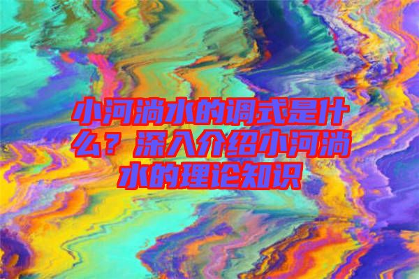 小河淌水的調(diào)式是什么？深入介紹小河淌水的理論知識(shí)